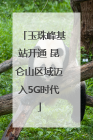 玉珠峰基站开通 昆仑山区域迈入5G时代